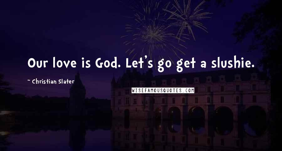 Christian Slater Quotes: Our love is God. Let's go get a slushie.