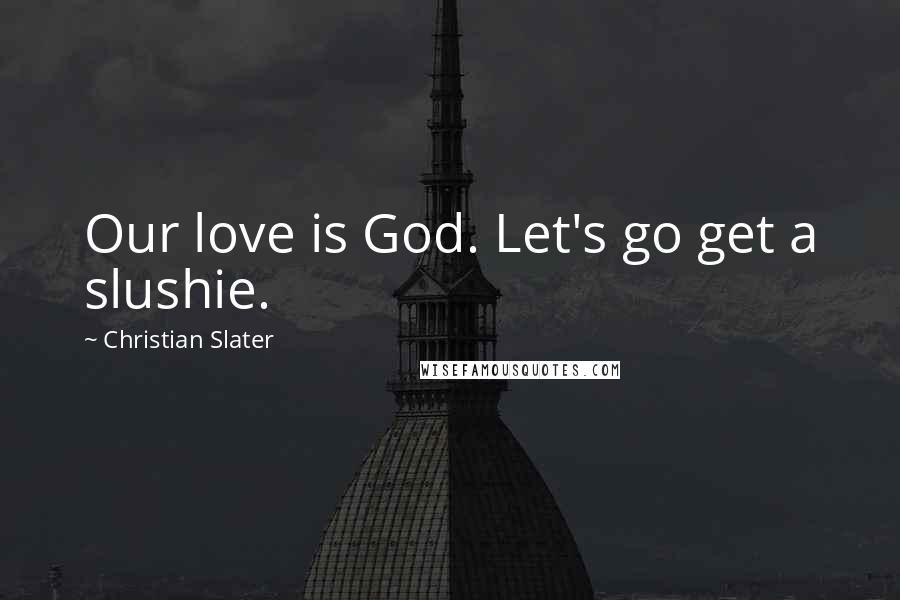 Christian Slater Quotes: Our love is God. Let's go get a slushie.