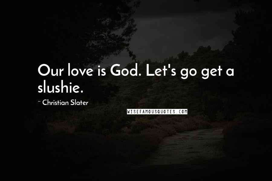 Christian Slater Quotes: Our love is God. Let's go get a slushie.