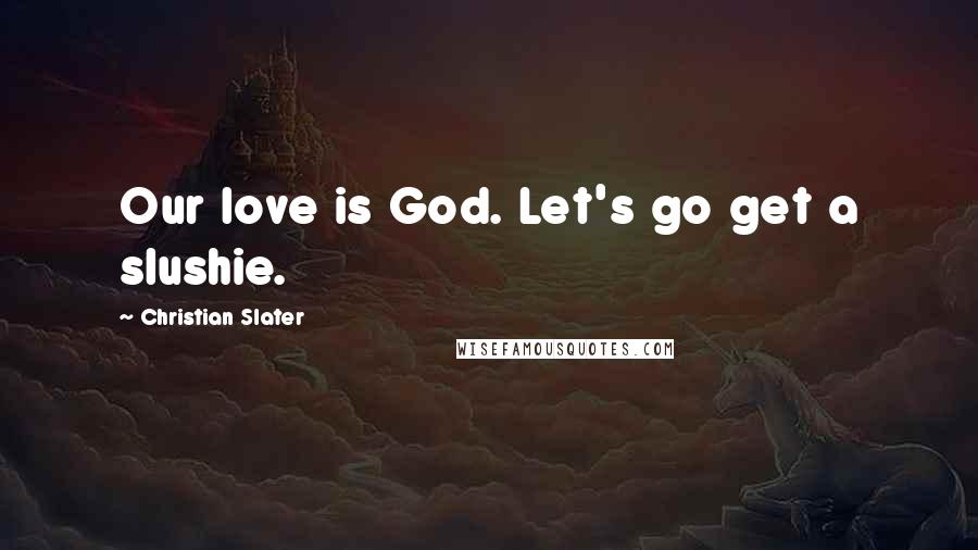 Christian Slater Quotes: Our love is God. Let's go get a slushie.