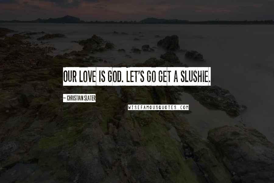 Christian Slater Quotes: Our love is God. Let's go get a slushie.