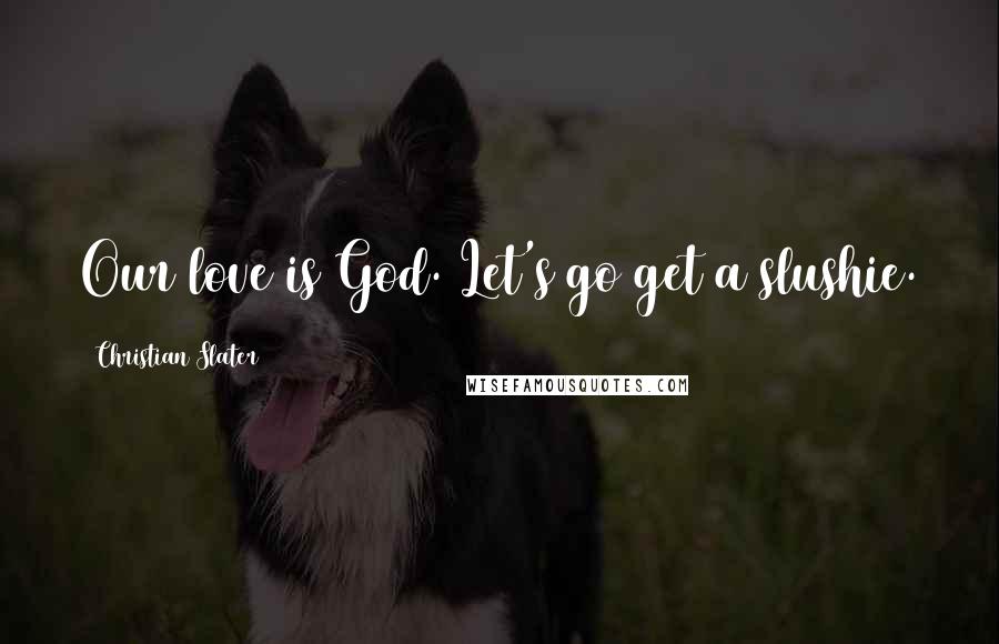 Christian Slater Quotes: Our love is God. Let's go get a slushie.