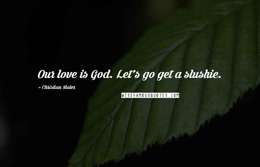 Christian Slater Quotes: Our love is God. Let's go get a slushie.