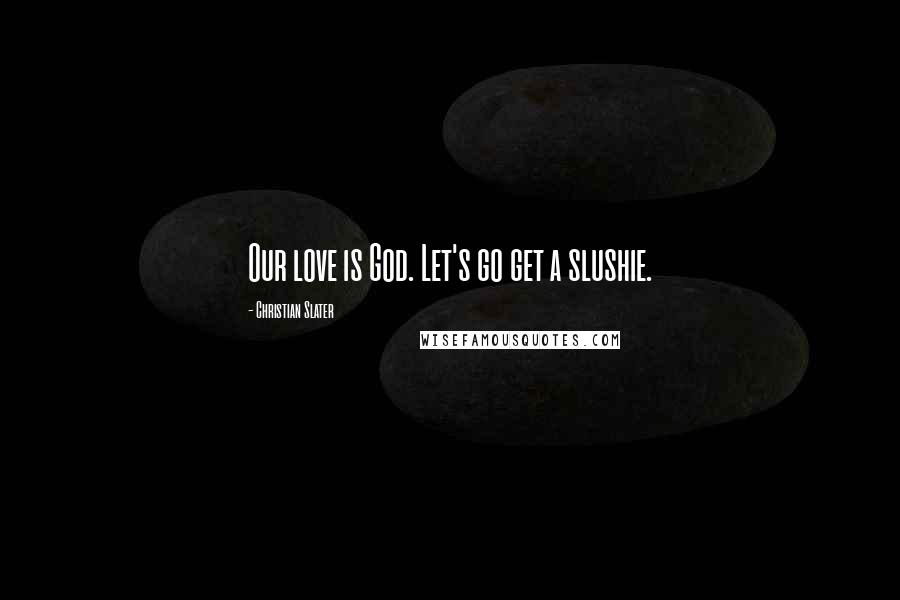 Christian Slater Quotes: Our love is God. Let's go get a slushie.