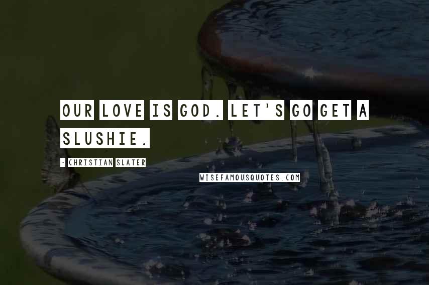 Christian Slater Quotes: Our love is God. Let's go get a slushie.