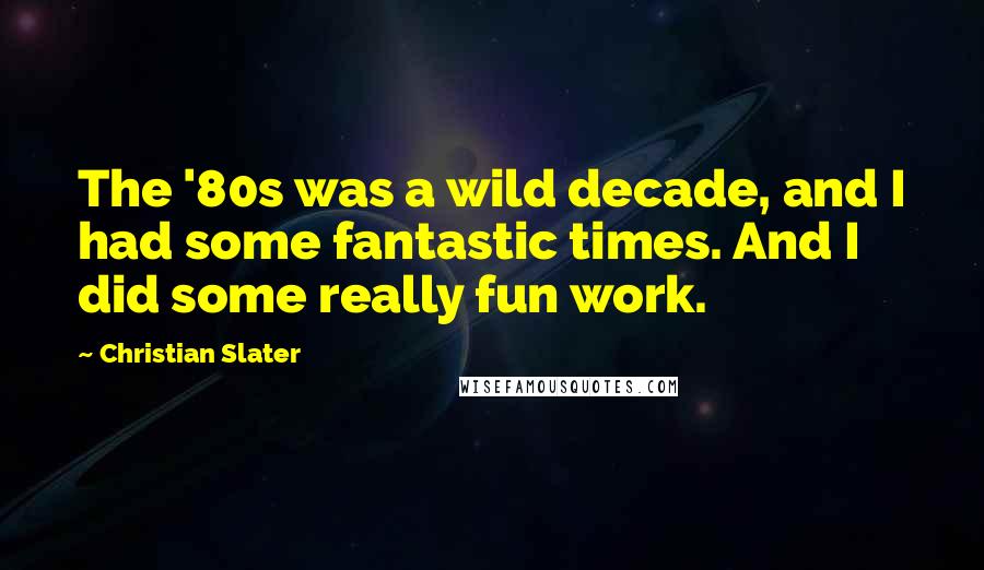 Christian Slater Quotes: The '80s was a wild decade, and I had some fantastic times. And I did some really fun work.