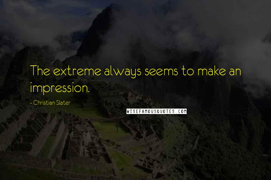 Christian Slater Quotes: The extreme always seems to make an impression.