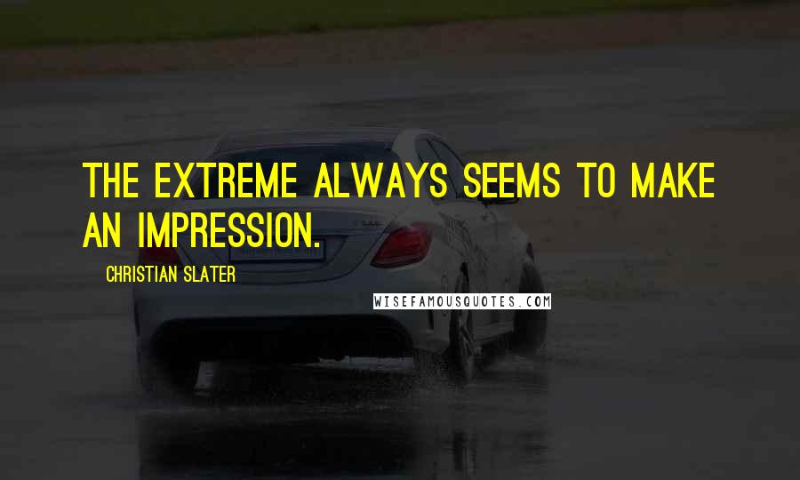 Christian Slater Quotes: The extreme always seems to make an impression.
