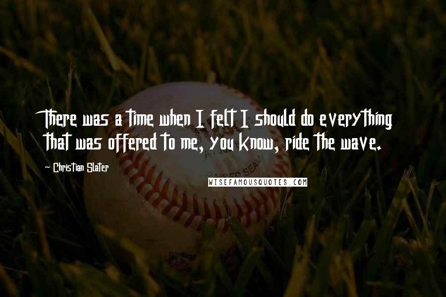 Christian Slater Quotes: There was a time when I felt I should do everything that was offered to me, you know, ride the wave.