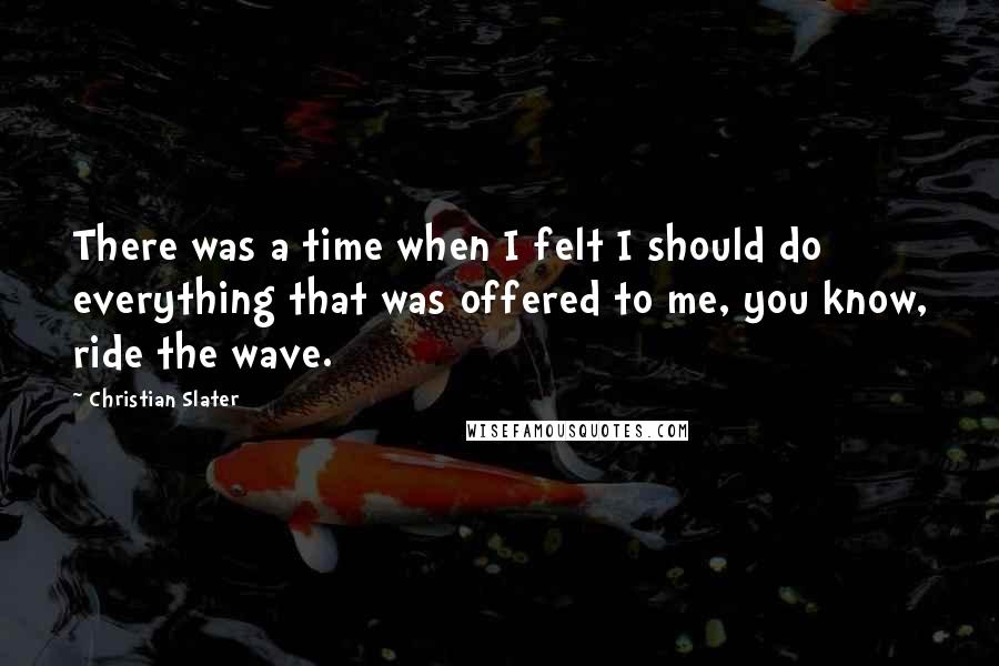 Christian Slater Quotes: There was a time when I felt I should do everything that was offered to me, you know, ride the wave.