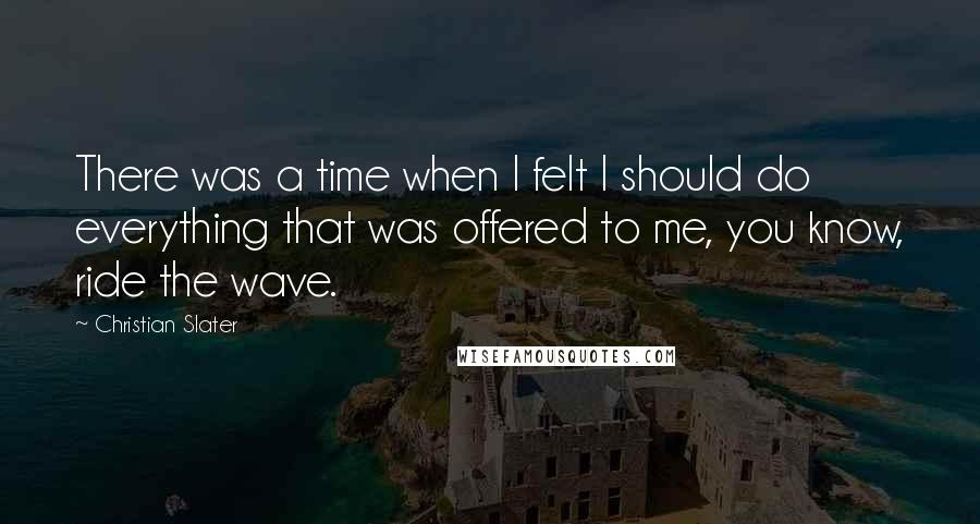 Christian Slater Quotes: There was a time when I felt I should do everything that was offered to me, you know, ride the wave.