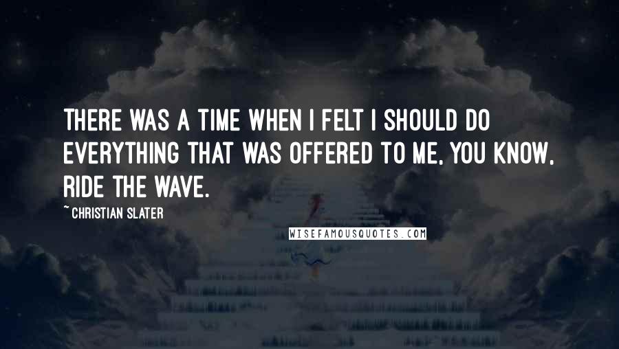 Christian Slater Quotes: There was a time when I felt I should do everything that was offered to me, you know, ride the wave.