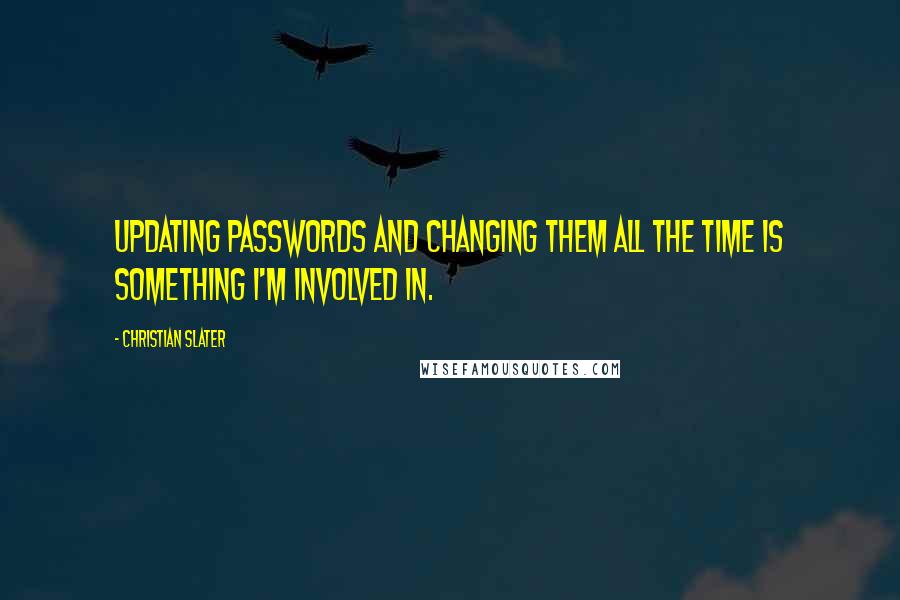 Christian Slater Quotes: Updating passwords and changing them all the time is something I'm involved in.