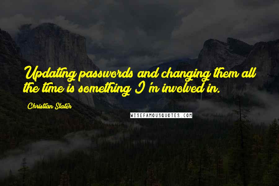 Christian Slater Quotes: Updating passwords and changing them all the time is something I'm involved in.