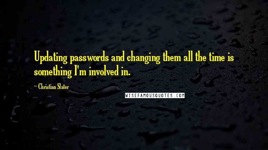 Christian Slater Quotes: Updating passwords and changing them all the time is something I'm involved in.