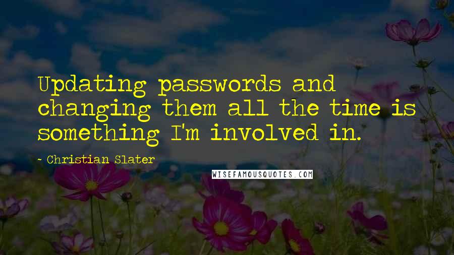 Christian Slater Quotes: Updating passwords and changing them all the time is something I'm involved in.