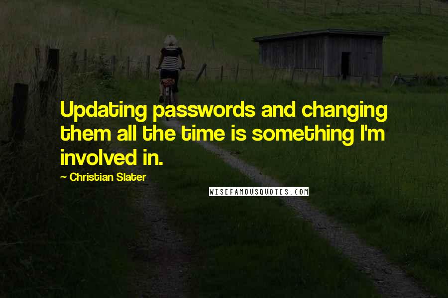 Christian Slater Quotes: Updating passwords and changing them all the time is something I'm involved in.