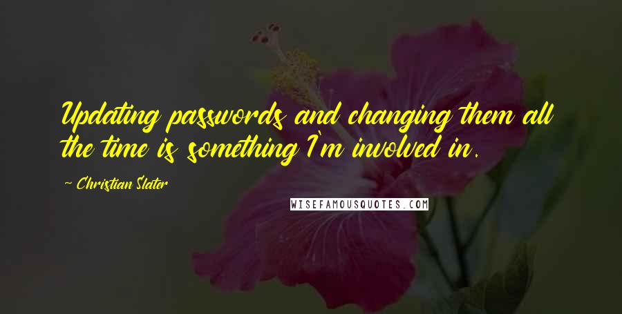 Christian Slater Quotes: Updating passwords and changing them all the time is something I'm involved in.