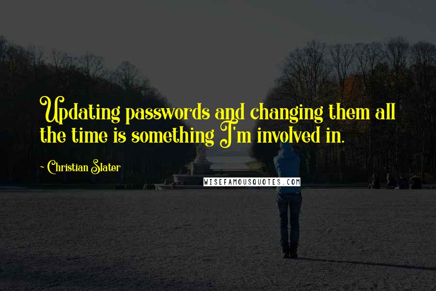 Christian Slater Quotes: Updating passwords and changing them all the time is something I'm involved in.