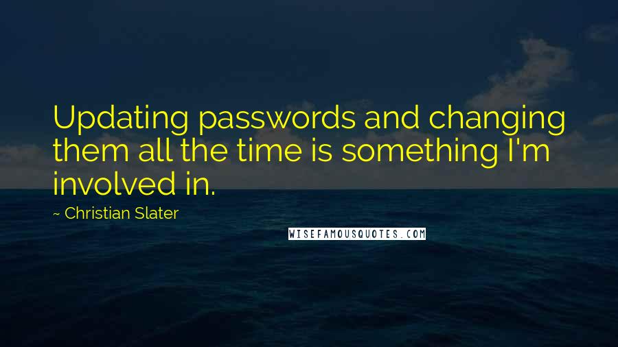 Christian Slater Quotes: Updating passwords and changing them all the time is something I'm involved in.