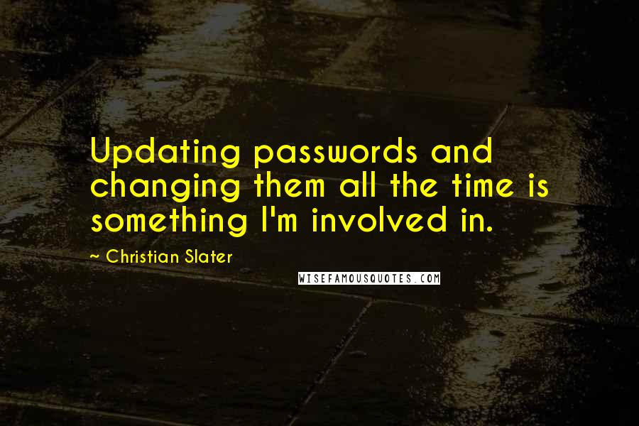 Christian Slater Quotes: Updating passwords and changing them all the time is something I'm involved in.