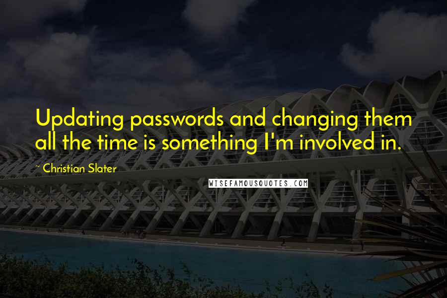 Christian Slater Quotes: Updating passwords and changing them all the time is something I'm involved in.