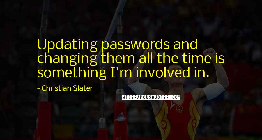 Christian Slater Quotes: Updating passwords and changing them all the time is something I'm involved in.