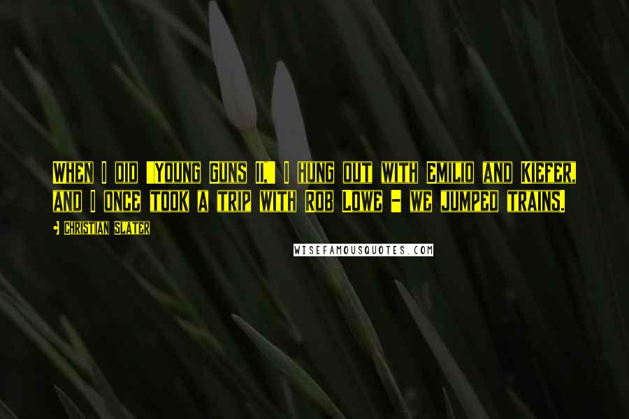 Christian Slater Quotes: When I did 'Young Guns II,' I hung out with Emilio and Kiefer, and I once took a trip with Rob Lowe - we jumped trains.