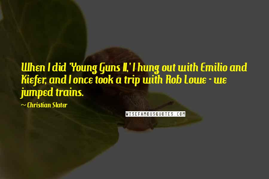 Christian Slater Quotes: When I did 'Young Guns II,' I hung out with Emilio and Kiefer, and I once took a trip with Rob Lowe - we jumped trains.