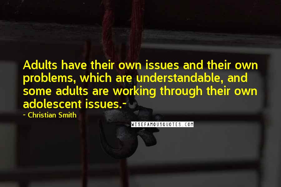 Christian Smith Quotes: Adults have their own issues and their own problems, which are understandable, and some adults are working through their own adolescent issues.-