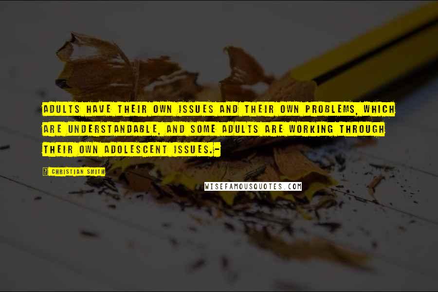 Christian Smith Quotes: Adults have their own issues and their own problems, which are understandable, and some adults are working through their own adolescent issues.-