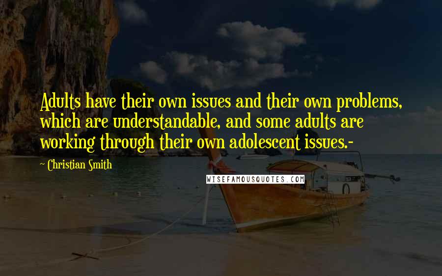 Christian Smith Quotes: Adults have their own issues and their own problems, which are understandable, and some adults are working through their own adolescent issues.-