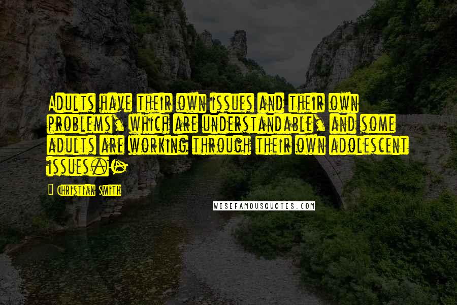 Christian Smith Quotes: Adults have their own issues and their own problems, which are understandable, and some adults are working through their own adolescent issues.-