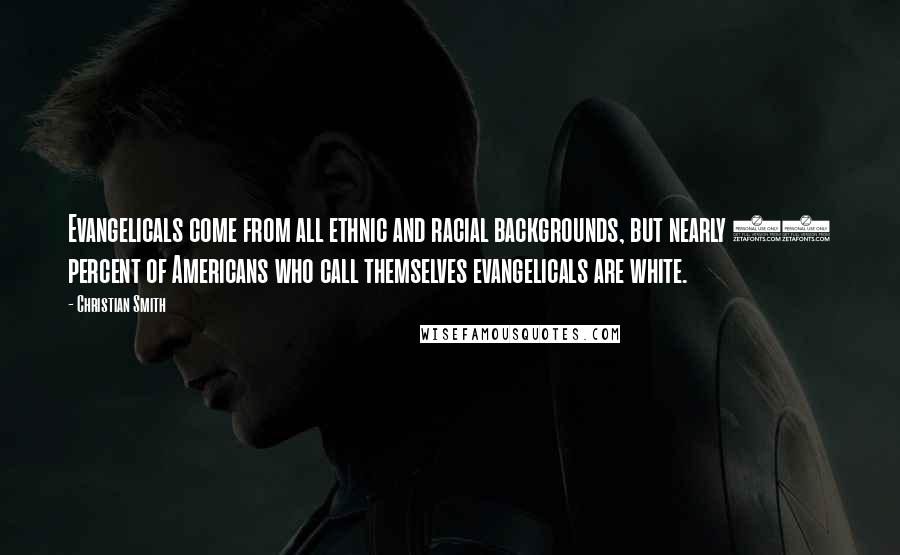 Christian Smith Quotes: Evangelicals come from all ethnic and racial backgrounds, but nearly 90 percent of Americans who call themselves evangelicals are white.