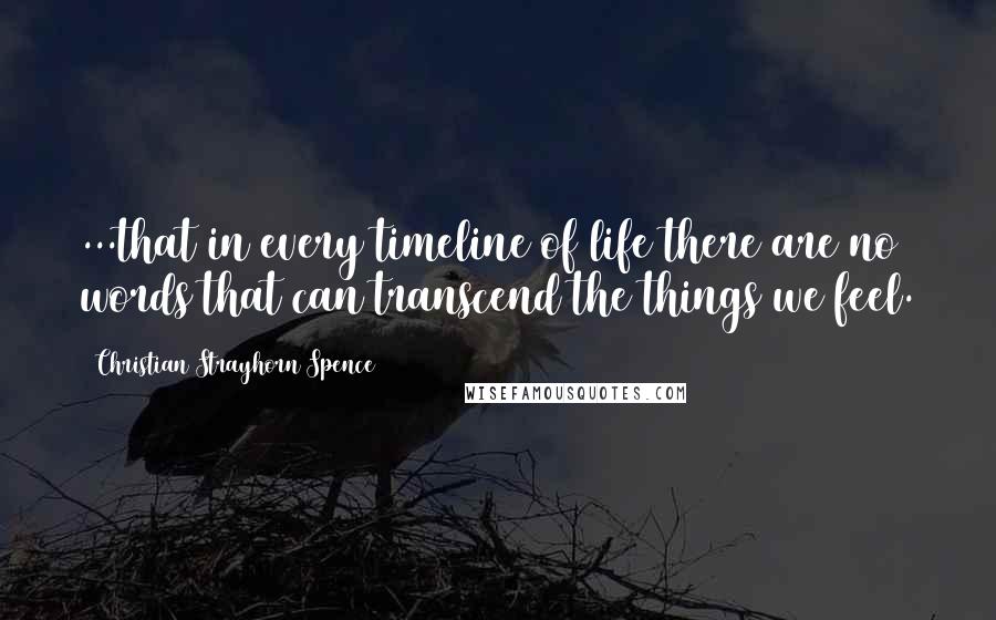 Christian Strayhorn Spence Quotes: ...that in every timeline of life there are no words that can transcend the things we feel.