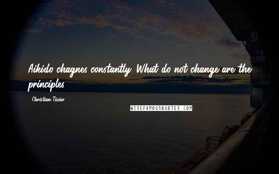 Christian Tissier Quotes: Aikido chagnes constantly. What do not change are the principles.