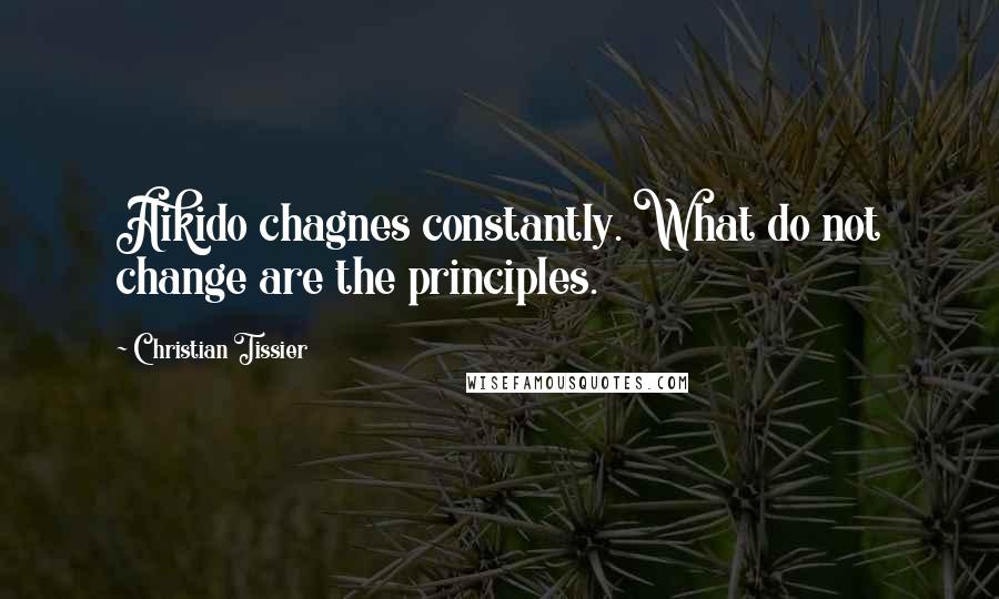Christian Tissier Quotes: Aikido chagnes constantly. What do not change are the principles.