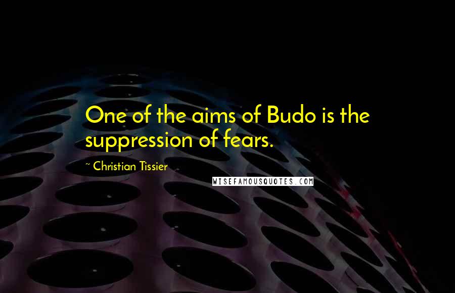Christian Tissier Quotes: One of the aims of Budo is the suppression of fears.