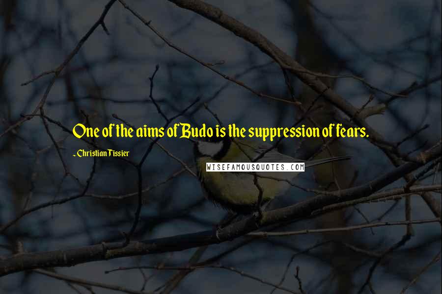 Christian Tissier Quotes: One of the aims of Budo is the suppression of fears.