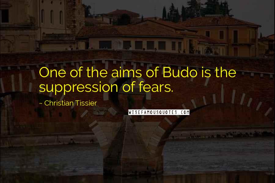 Christian Tissier Quotes: One of the aims of Budo is the suppression of fears.