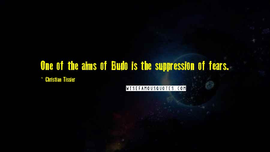 Christian Tissier Quotes: One of the aims of Budo is the suppression of fears.