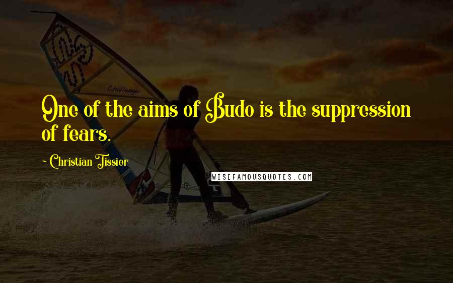 Christian Tissier Quotes: One of the aims of Budo is the suppression of fears.