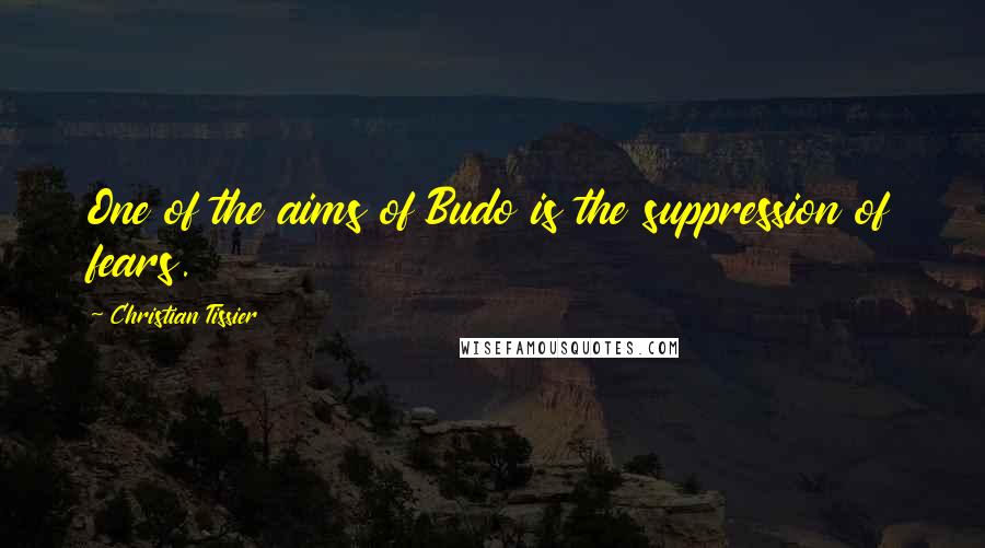 Christian Tissier Quotes: One of the aims of Budo is the suppression of fears.