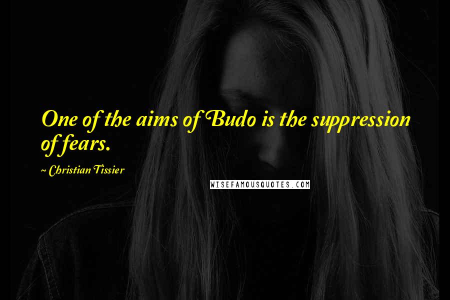 Christian Tissier Quotes: One of the aims of Budo is the suppression of fears.