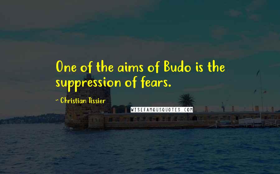 Christian Tissier Quotes: One of the aims of Budo is the suppression of fears.