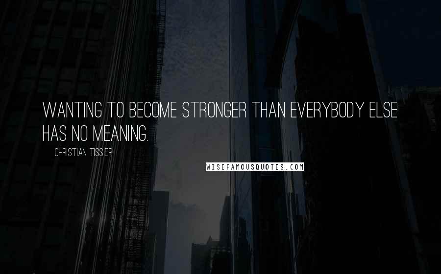 Christian Tissier Quotes: Wanting to become stronger than everybody else has no meaning.