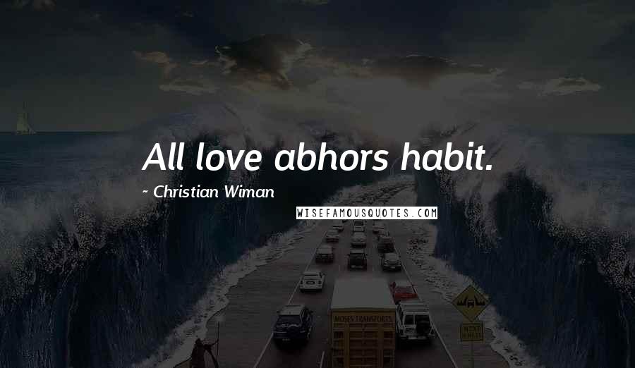 Christian Wiman Quotes: All love abhors habit.