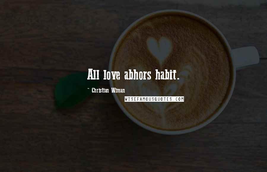 Christian Wiman Quotes: All love abhors habit.