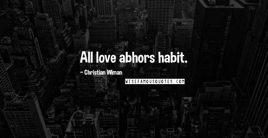 Christian Wiman Quotes: All love abhors habit.