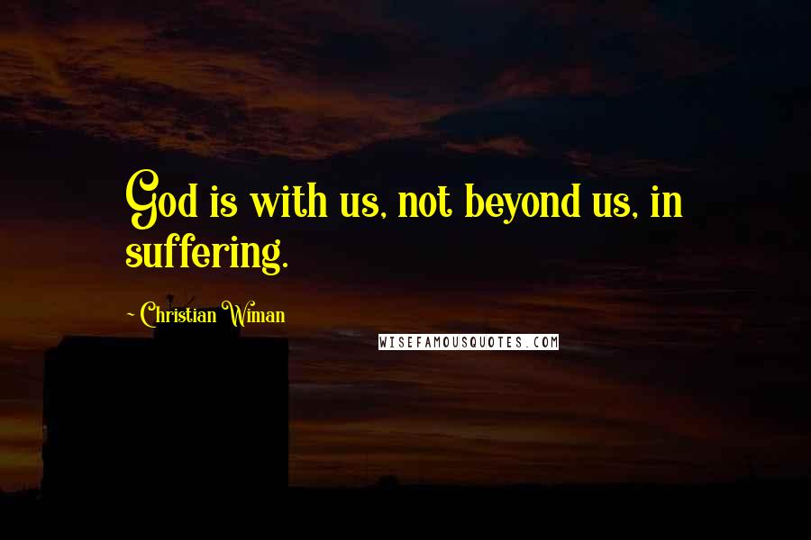 Christian Wiman Quotes: God is with us, not beyond us, in suffering.